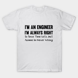 I'm an engineer i'm always right :to save time T-Shirt